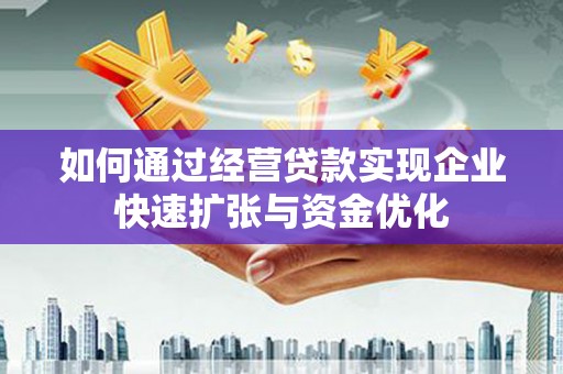 东至如何通过经营贷款实现企业快速扩张与资金优化