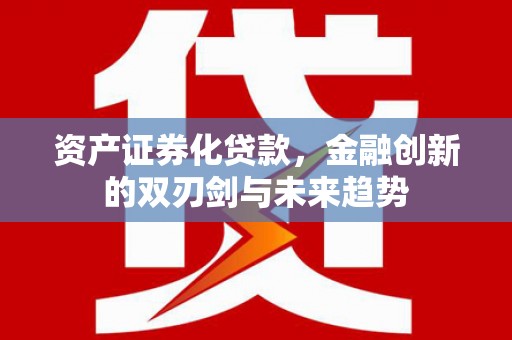 东至资产证券化贷款，金融创新的双刃剑与未来趋势
