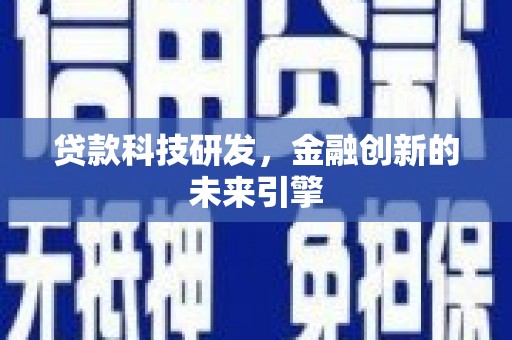 东至贷款科技研发，金融创新的未来引擎