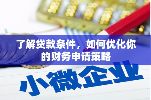 东至了解贷款条件，如何优化你的财务申请策略
