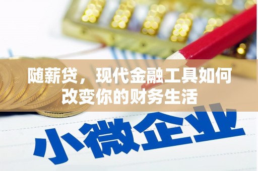 东至随薪贷，现代金融工具如何改变你的财务生活