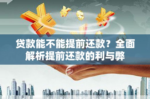 东至贷款能不能提前还款？全面解析提前还款的利与弊