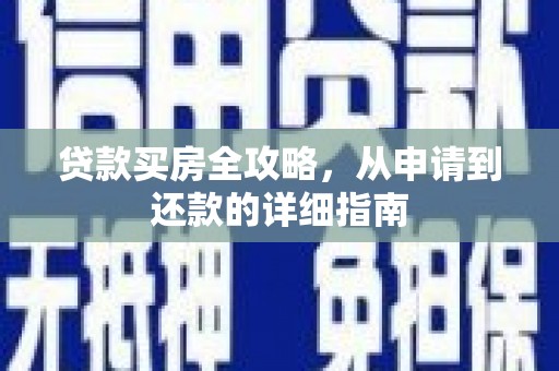 东至贷款买房全攻略，从申请到还款的详细指南