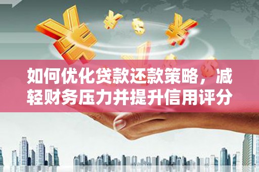 东至如何优化贷款还款策略，减轻财务压力并提升信用评分