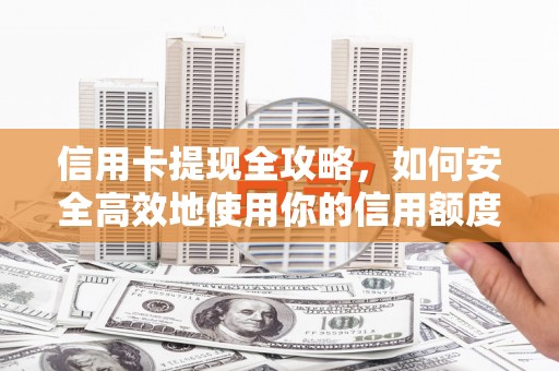 东至信用卡提现全攻略，如何安全高效地使用你的信用额度
