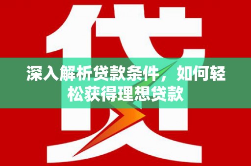 东至深入解析贷款条件，如何轻松获得理想贷款