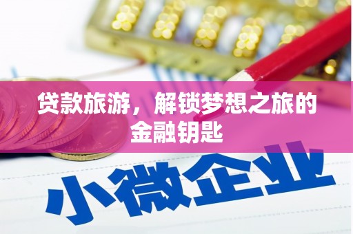 东至贷款旅游，解锁梦想之旅的金融钥匙