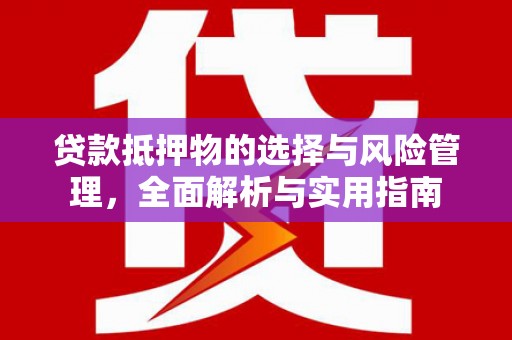 东至贷款抵押物的选择与风险管理，全面解析与实用指南