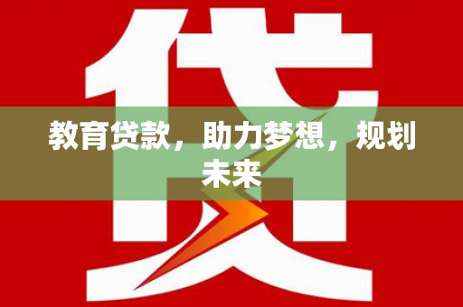 东至教育贷款，助力梦想，规划未来