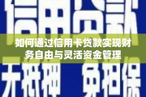 东至如何通过信用卡贷款实现财务自由与灵活资金管理