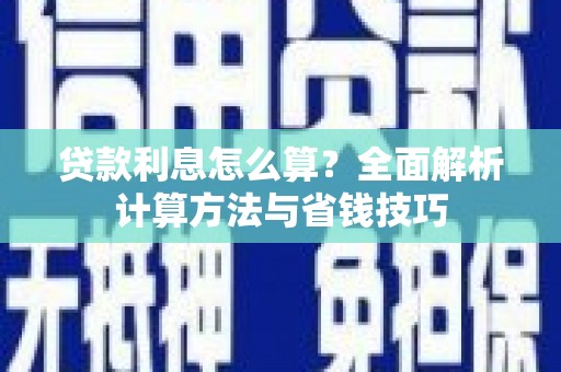 东至贷款利息怎么算？全面解析计算方法与省钱技巧