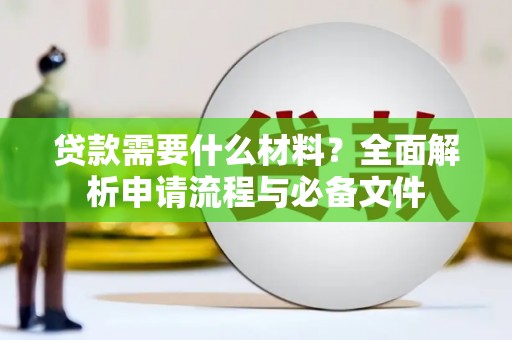 东至贷款需要什么材料？全面解析申请流程与必备文件