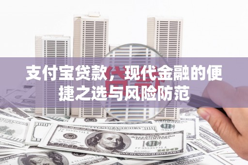 东至支付宝贷款，现代金融的便捷之选与风险防范
