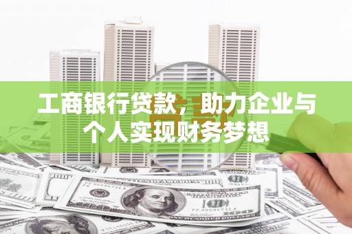 东至工商银行贷款，助力企业与个人实现财务梦想