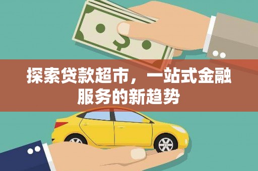 东至探索贷款超市，一站式金融服务的新趋势