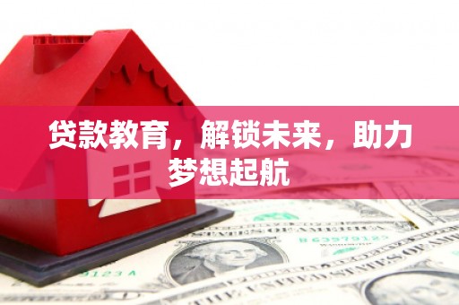 东至贷款教育，解锁未来，助力梦想起航