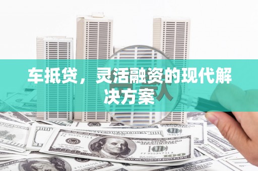 东至车抵贷，灵活融资的现代解决方案