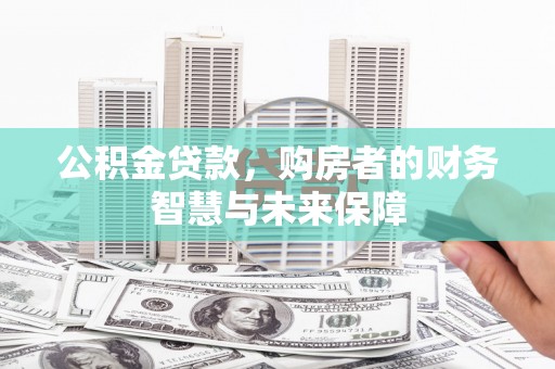东至公积金贷款，购房者的财务智慧与未来保障