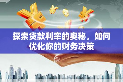 东至探索贷款利率的奥秘，如何优化你的财务决策