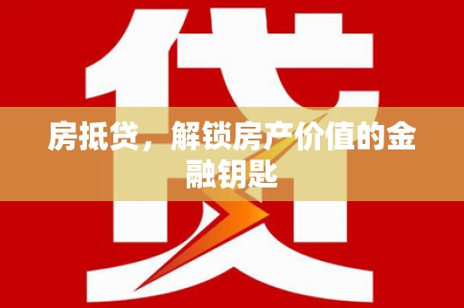 东至房抵贷，解锁房产价值的金融钥匙