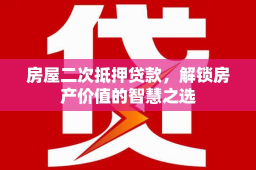 东至房屋二次抵押贷款，解锁房产价值的智慧之选