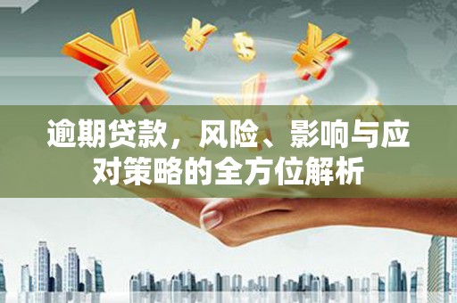 东至逾期贷款，风险、影响与应对策略的全方位解析