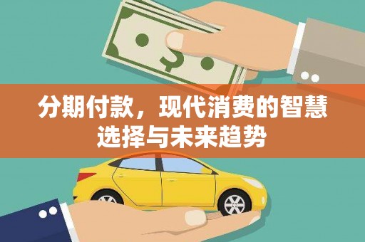 东至分期付款，现代消费的智慧选择与未来趋势