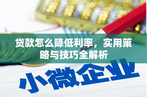 东至贷款怎么降低利率，实用策略与技巧全解析