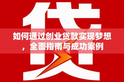 东至如何通过创业贷款实现梦想，全面指南与成功案例