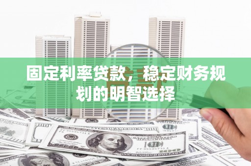 东至固定利率贷款，稳定财务规划的明智选择
