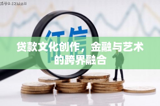 东至贷款文化创作，金融与艺术的跨界融合
