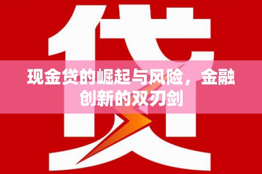 东至现金贷的崛起与风险，金融创新的双刃剑