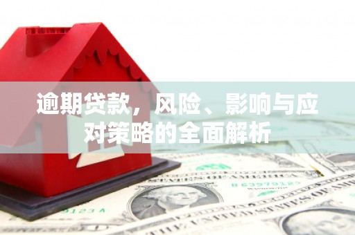 东至逾期贷款，风险、影响与应对策略的全面解析