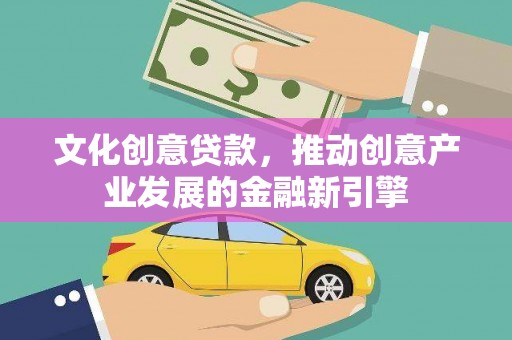 东至文化创意贷款，推动创意产业发展的金融新引擎
