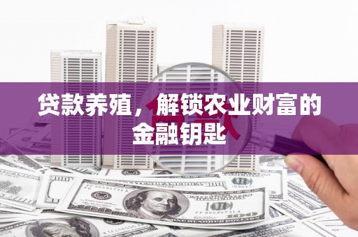 东至贷款养殖，解锁农业财富的金融钥匙