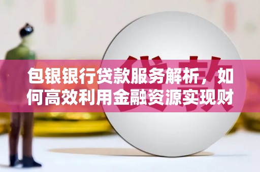 东至包银银行贷款服务解析，如何高效利用金融资源实现财富增长