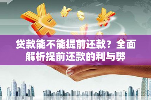 东至贷款能不能提前还款？全面解析提前还款的利与弊