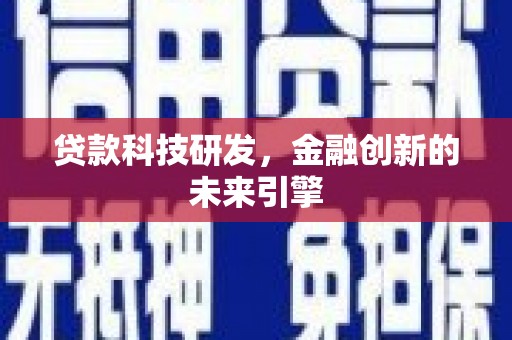 东至贷款科技研发，金融创新的未来引擎