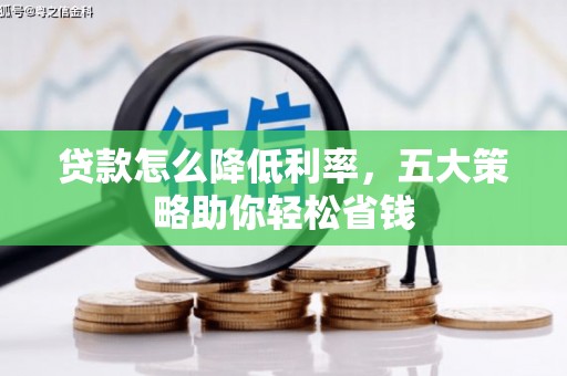 东至贷款怎么降低利率，五大策略助你轻松省钱