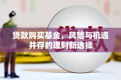 东至贷款购买基金，风险与机遇并存的理财新选择