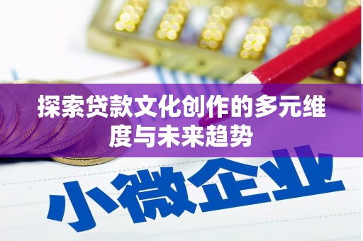 东至探索贷款文化创作的多元维度与未来趋势