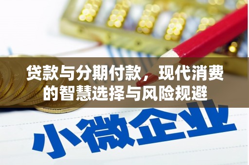 东至贷款与分期付款，现代消费的智慧选择与风险规避