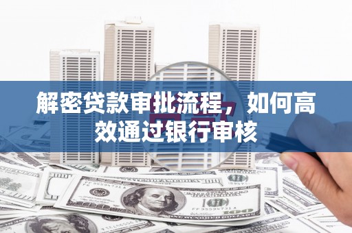 东至解密贷款审批流程，如何高效通过银行审核