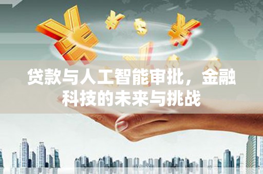 东至贷款与人工智能审批，金融科技的未来与挑战