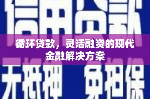 东至循环贷款，灵活融资的现代金融解决方案