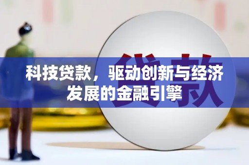 东至科技贷款，驱动创新与经济发展的金融引擎