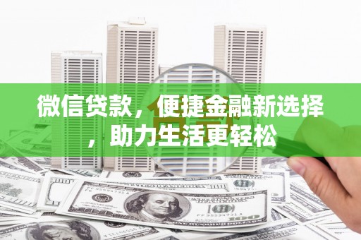 东至微信贷款，便捷金融新选择，助力生活更轻松