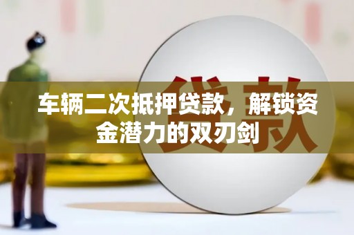 东至车辆二次抵押贷款，解锁资金潜力的双刃剑