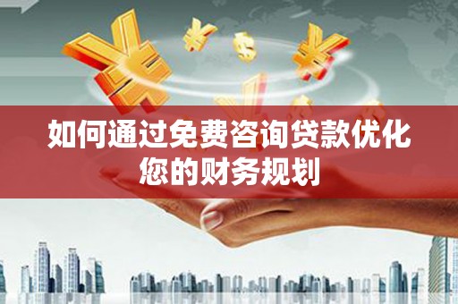 东至如何通过免费咨询贷款优化您的财务规划