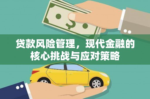 东至贷款风险管理，现代金融的核心挑战与应对策略